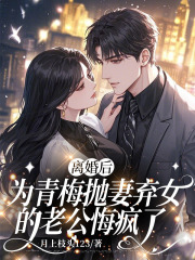 离婚后，为青梅抛妻弃女的老公悔疯了
