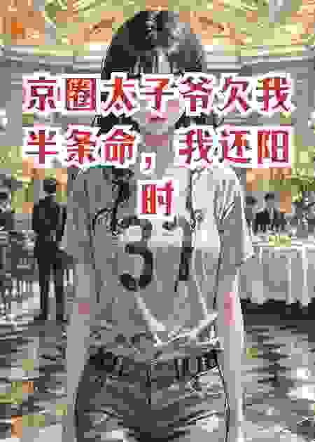 京圈太子爷欠我半条命，我还阳时他悔疯了