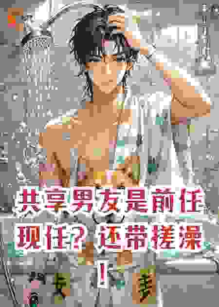 共享男友是前任现任？还带搓澡！